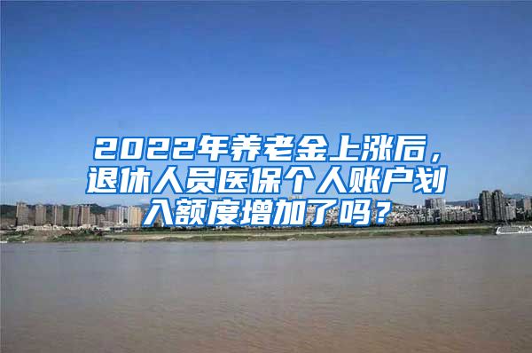 2022年養(yǎng)老金上漲后，退休人員醫(yī)保個人賬戶劃入額度增加了嗎？