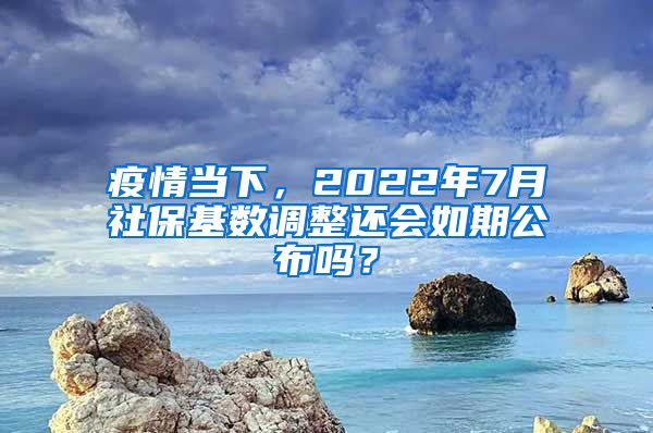 疫情當(dāng)下，2022年7月社保基數(shù)調(diào)整還會(huì)如期公布嗎？