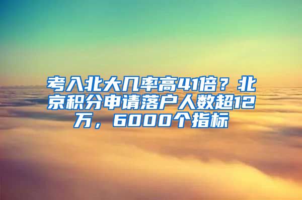 考入北大幾率高41倍？北京積分申請落戶人數(shù)超12萬，6000個指標