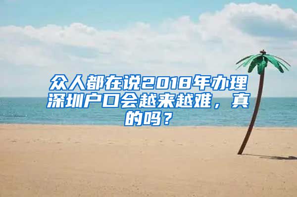 眾人都在說2018年辦理深圳戶口會(huì)越來越難，真的嗎？