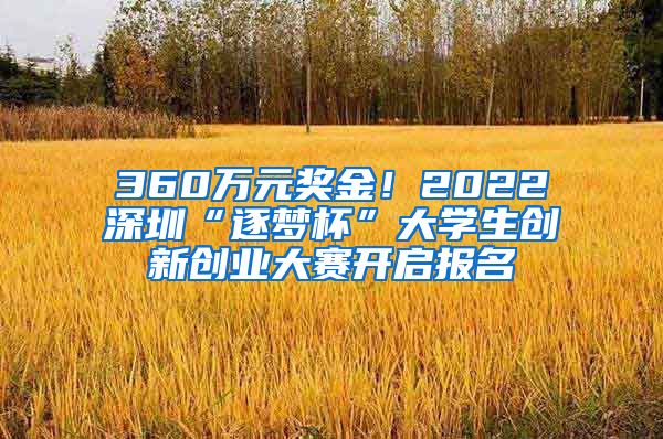 360萬元獎金！2022深圳“逐夢杯”大學生創(chuàng)新創(chuàng)業(yè)大賽開啟報名