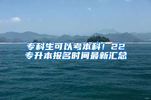 ?？粕梢钥急究?！22專升本報名時間最新匯總