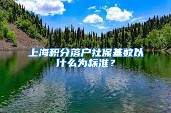 上海積分落戶社?；鶖?shù)以什么為標(biāo)準(zhǔn)？