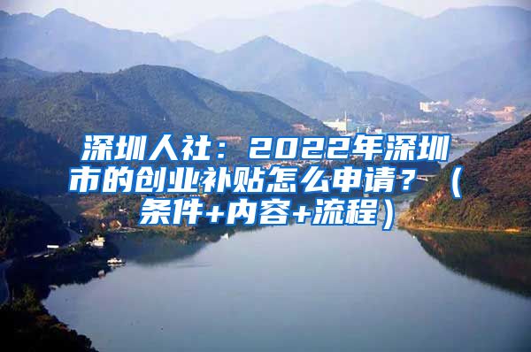 深圳人社：2022年深圳市的創(chuàng)業(yè)補貼怎么申請？（條件+內容+流程）