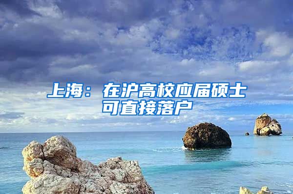 上海：在滬高校應(yīng)屆碩士可直接落戶