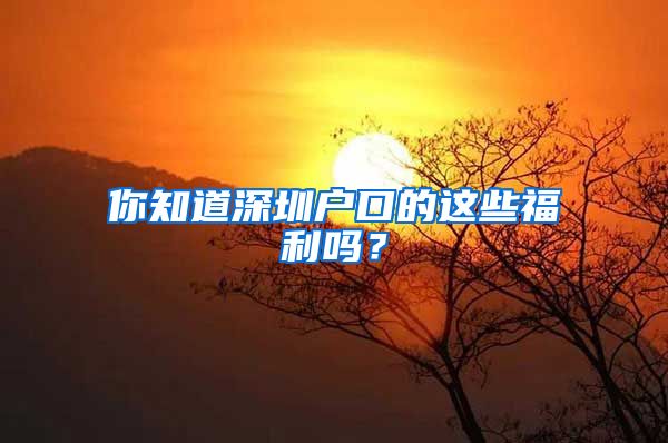 你知道深圳戶口的這些福利嗎？