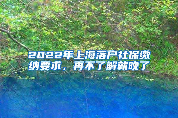 2022年上海落戶社保繳納要求，再不了解就晚了