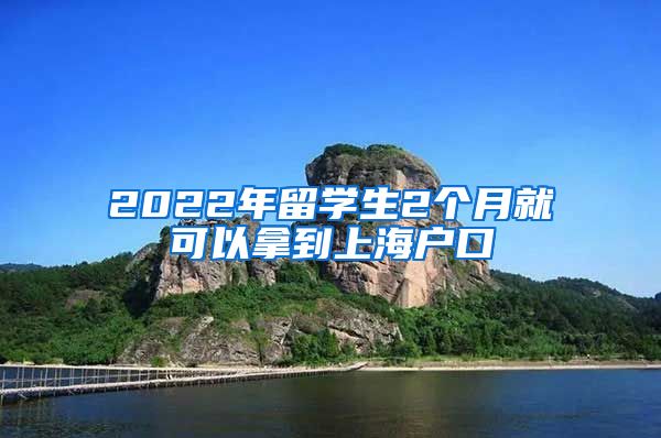 2022年留學(xué)生2個月就可以拿到上海戶口