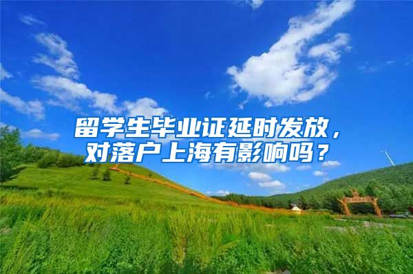 留學(xué)生畢業(yè)證延時(shí)發(fā)放，對落戶上海有影響嗎？