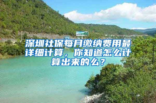 深圳社保每月繳納費用最詳細計算，你知道怎么計算出來的么？