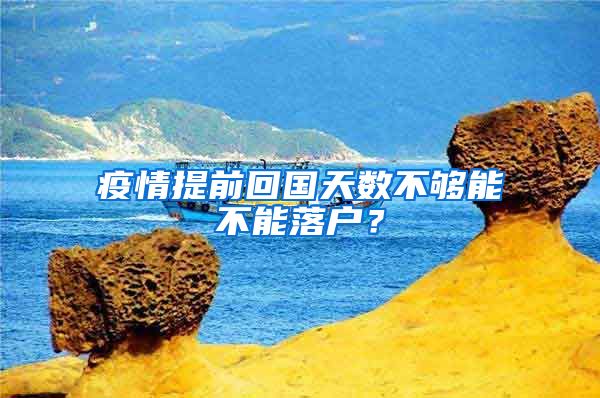 疫情提前回國天數(shù)不夠能不能落戶？