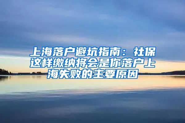 上海落戶避坑指南：社保這樣繳納將會(huì)是你落戶上海失敗的主要原因