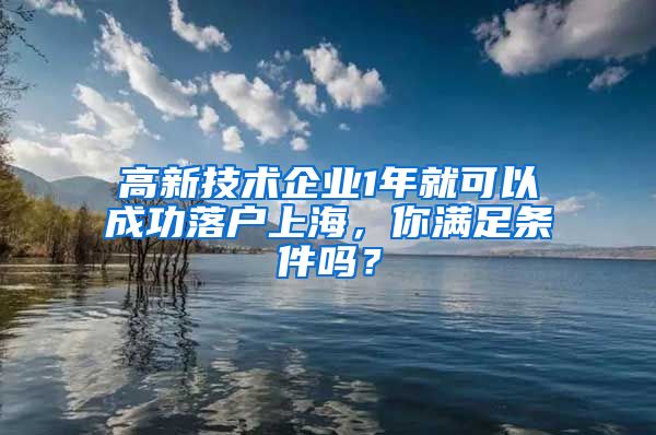 高新技術企業(yè)1年就可以成功落戶上海，你滿足條件嗎？