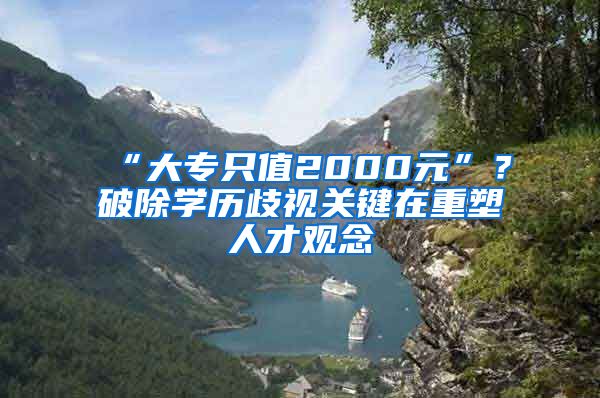 “大專只值2000元”？破除學(xué)歷歧視關(guān)鍵在重塑人才觀念