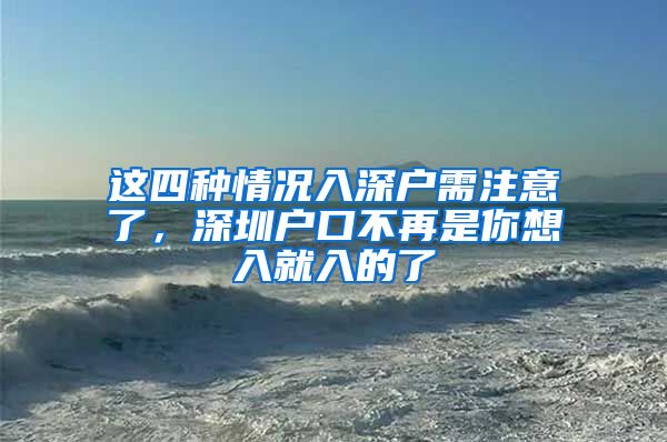 這四種情況入深戶需注意了，深圳戶口不再是你想入就入的了