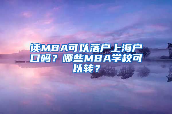 讀MBA可以落戶上海戶口嗎？哪些MBA學(xué)?？梢赞D(zhuǎn)？