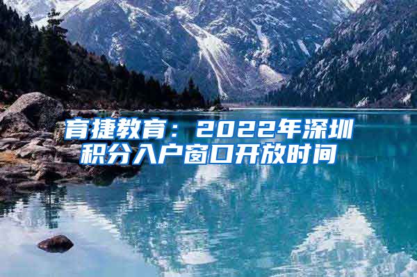 育捷教育：2022年深圳積分入戶窗口開放時間