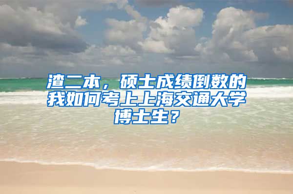 渣二本，碩士成績倒數(shù)的我如何考上上海交通大學博士生？