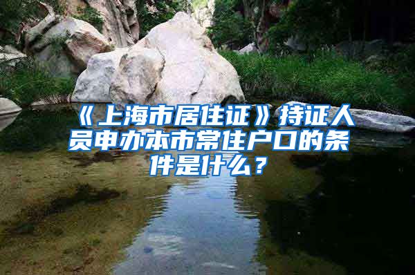 《上海市居住證》持證人員申辦本市常住戶口的條件是什么？