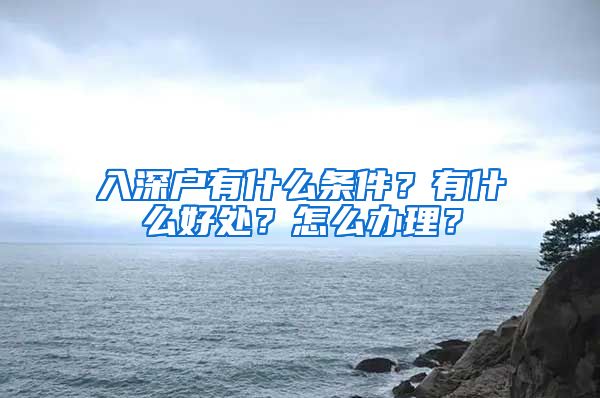 入深戶有什么條件？有什么好處？怎么辦理？