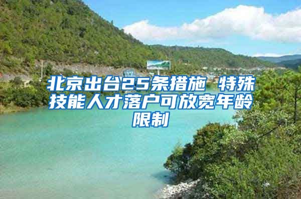 北京出臺(tái)25條措施 特殊技能人才落戶可放寬年齡限制