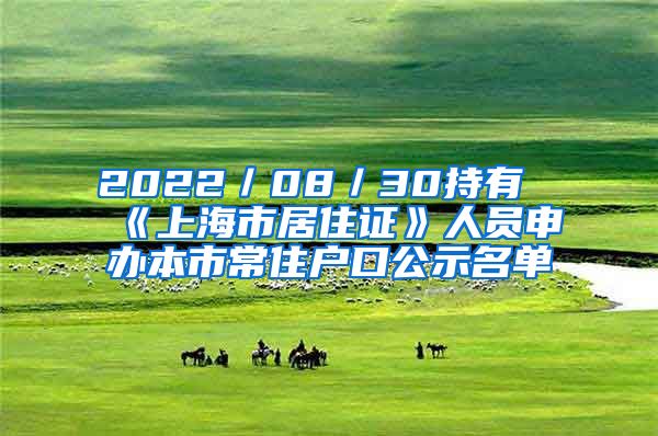 2022／08／30持有《上海市居住證》人員申辦本市常住戶口公示名單