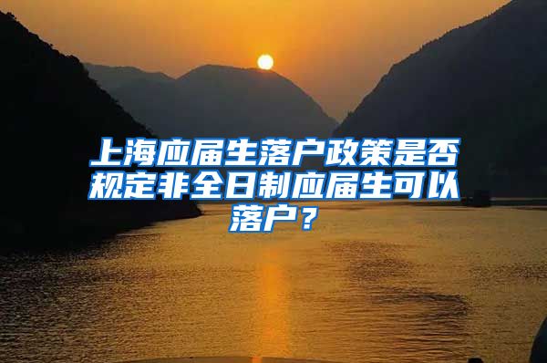 上海應屆生落戶政策是否規(guī)定非全日制應屆生可以落戶？