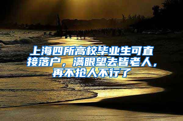 上海四所高校畢業(yè)生可直接落戶，滿眼望去皆老人，再不搶人不行了