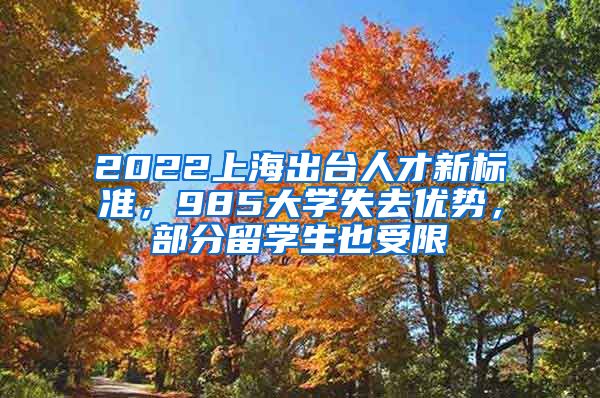 2022上海出臺人才新標準，985大學失去優(yōu)勢，部分留學生也受限