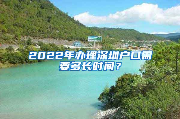 2022年辦理深圳戶口需要多長時間？