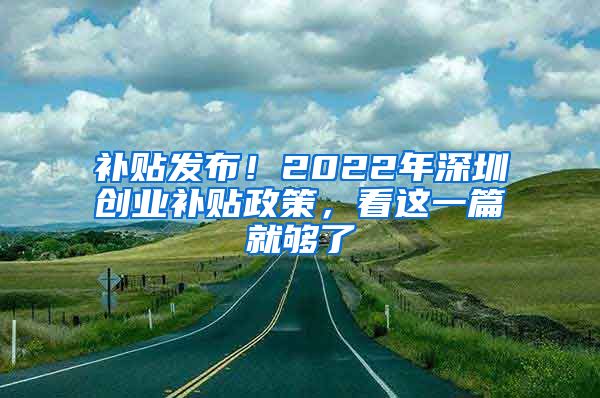 補(bǔ)貼發(fā)布！2022年深圳創(chuàng)業(yè)補(bǔ)貼政策，看這一篇就夠了