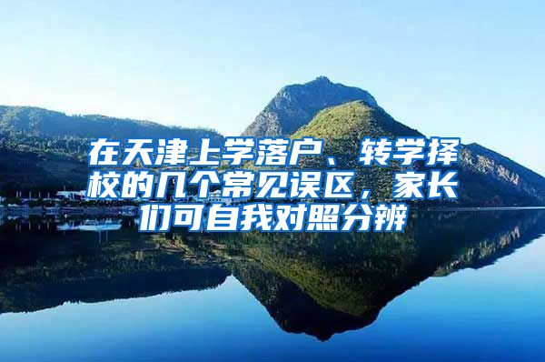 在天津上學落戶、轉(zhuǎn)學擇校的幾個常見誤區(qū)，家長們可自我對照分辨