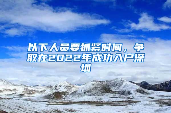 以下人員要抓緊時間，爭取在2022年成功入戶深圳