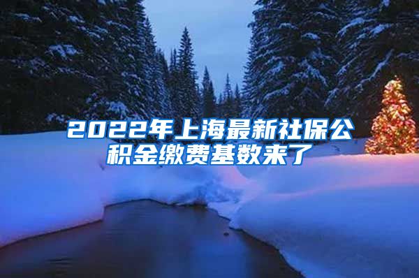 2022年上海最新社保公積金繳費(fèi)基數(shù)來(lái)了