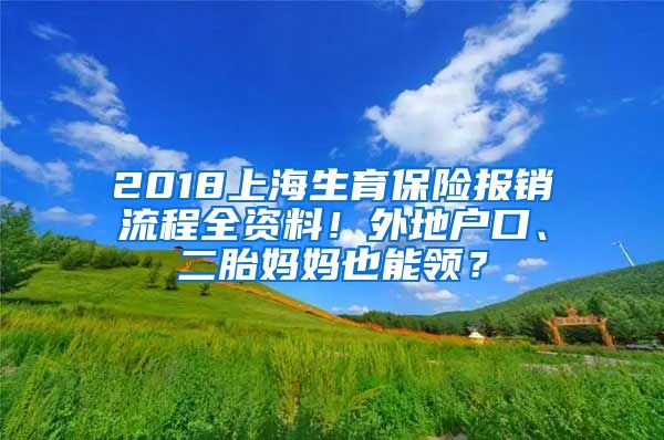 2018上海生育保險報銷流程全資料！外地戶口、二胎媽媽也能領(lǐng)？