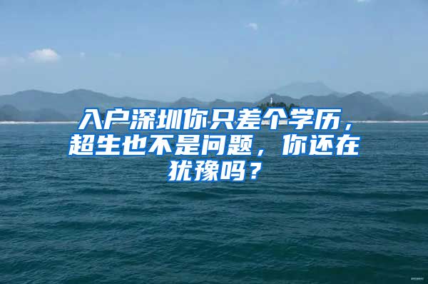 入戶深圳你只差個學(xué)歷，超生也不是問題，你還在猶豫嗎？