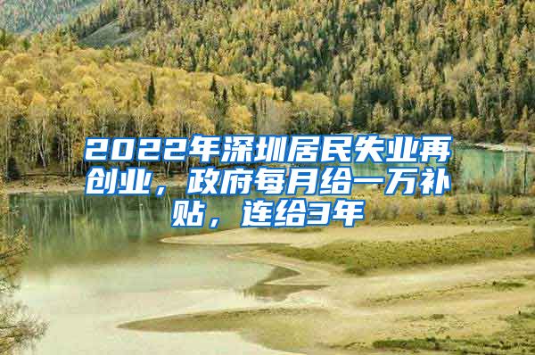 2022年深圳居民失業(yè)再創(chuàng)業(yè)，政府每月給一萬補(bǔ)貼，連給3年