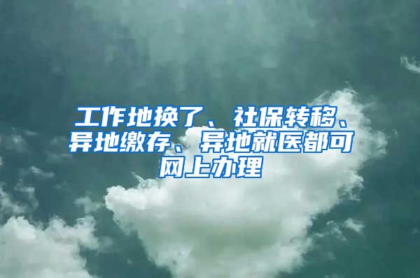 工作地?fù)Q了、社保轉(zhuǎn)移、異地繳存、異地就醫(yī)都可網(wǎng)上辦理