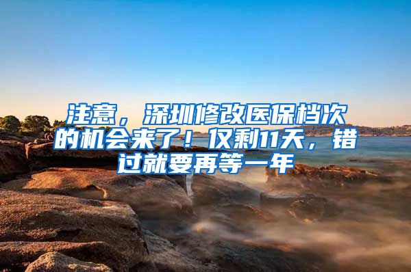 注意，深圳修改醫(yī)保檔次的機(jī)會來了！僅剩11天，錯過就要再等一年