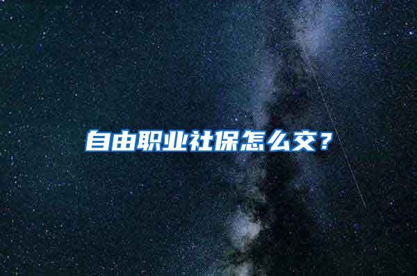 自由職業(yè)社保怎么交？