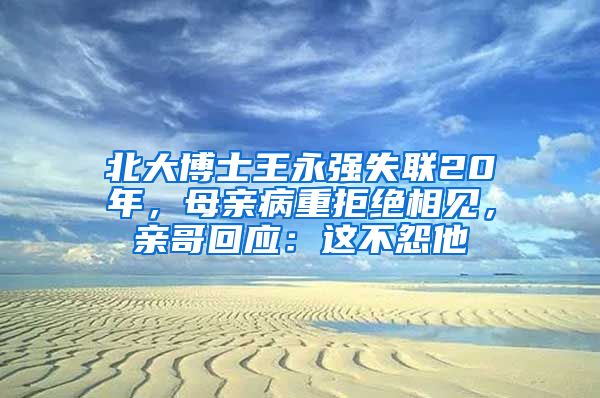 北大博士王永強(qiáng)失聯(lián)20年，母親病重拒絕相見，親哥回應(yīng)：這不怨他