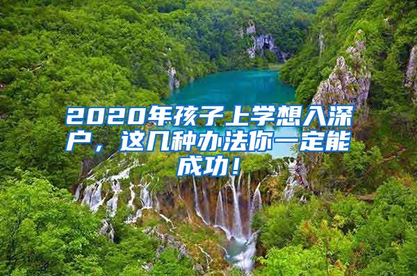 2020年孩子上學(xué)想入深戶，這幾種辦法你一定能成功！