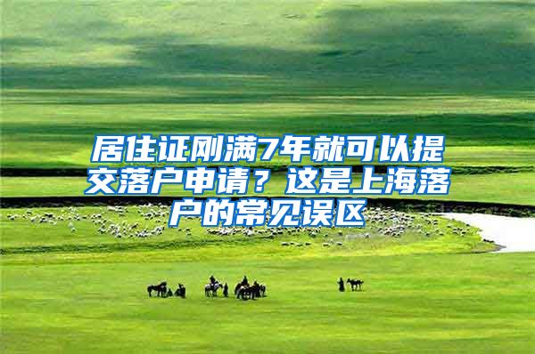 居住證剛滿7年就可以提交落戶申請(qǐng)？這是上海落戶的常見誤區(qū)