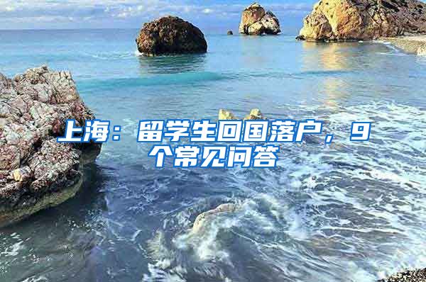 上海：留學生回國落戶，9個常見問答