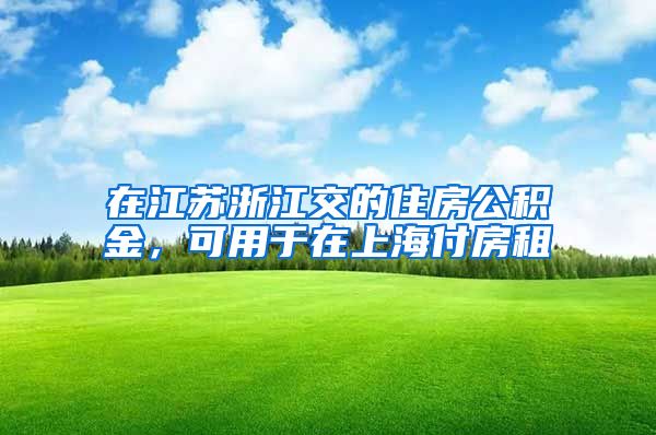 在江蘇浙江交的住房公積金，可用于在上海付房租