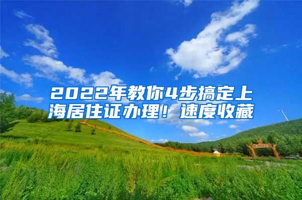 2022年教你4步搞定上海居住證辦理！速度收藏