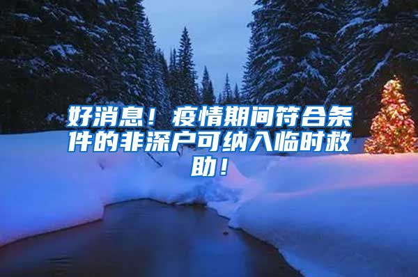 好消息！疫情期間符合條件的非深戶可納入臨時救助！