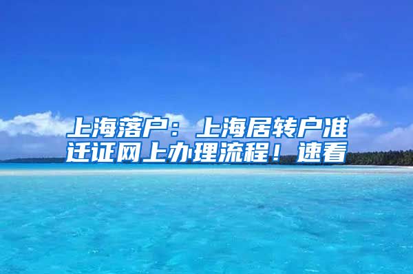 上海落戶：上海居轉(zhuǎn)戶準(zhǔn)遷證網(wǎng)上辦理流程！速看