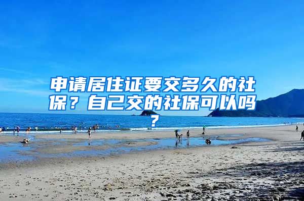 申請居住證要交多久的社保？自己交的社保可以嗎？