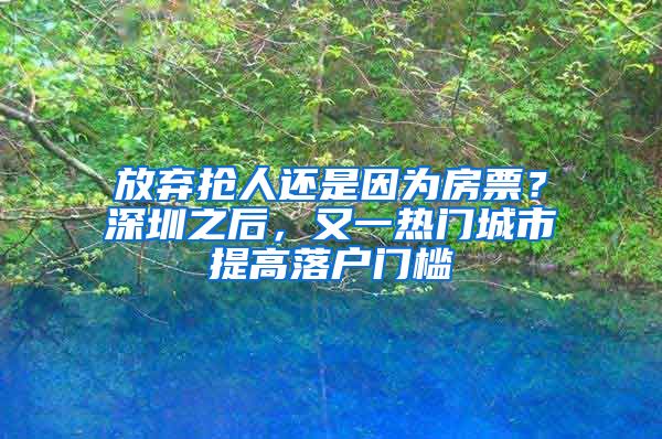 放棄搶人還是因為房票？深圳之后，又一熱門城市提高落戶門檻